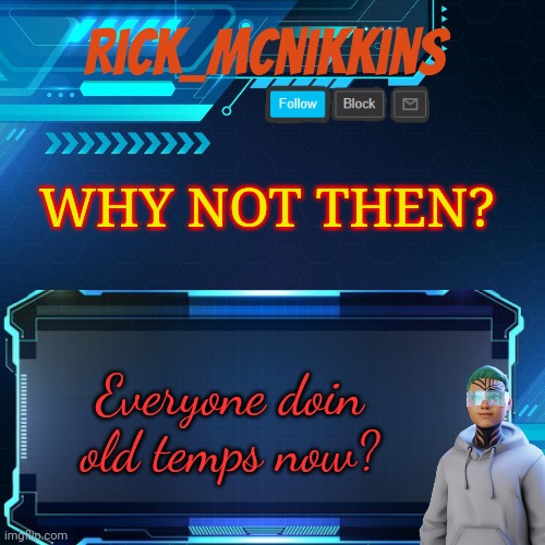 Rick_Mcnikkins Announcement Template 1 | WHY NOT THEN? Everyone doin old temps now? | image tagged in rick_mcnikkins announcement template 1 | made w/ Imgflip meme maker