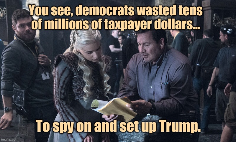 On our dime. | You see, democrats wasted tens of millions of taxpayer dollars... To spy on and set up Trump. | image tagged in memes | made w/ Imgflip meme maker