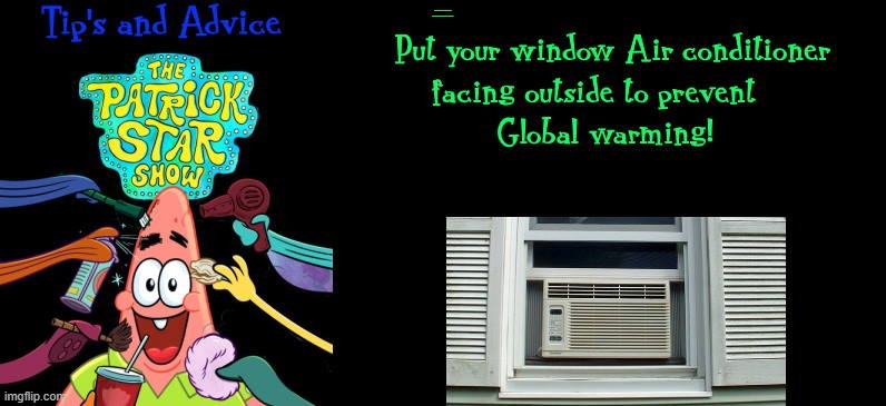 The patrick star show | PUT YOUR WINDOW AIR CONDITIONER FACING OUTSIDE TO PREVENT GLOBAL WARMING | image tagged in patrick,pro tips | made w/ Imgflip meme maker