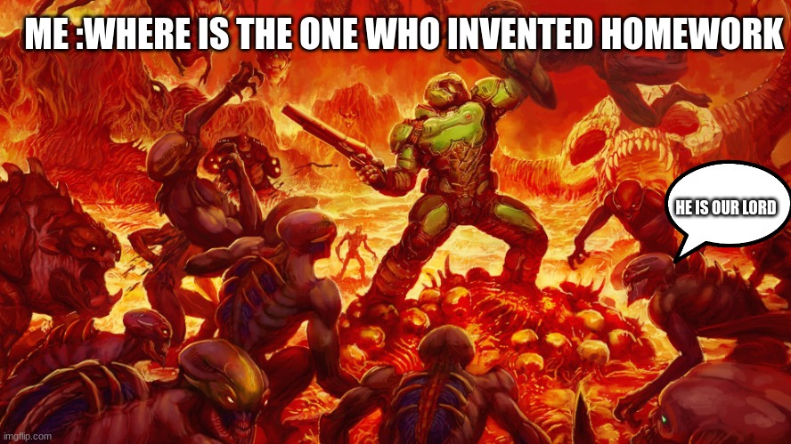 Doomguy | ME :WHERE IS THE ONE WHO INVENTED HOMEWORK; HE IS OUR LORD | image tagged in doomguy | made w/ Imgflip meme maker
