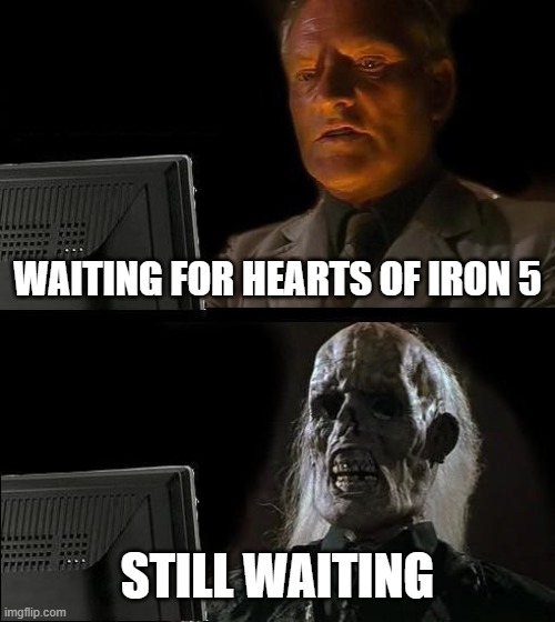 Still waiting for HOI5 | WAITING FOR HEARTS OF IRON 5; STILL WAITING | image tagged in memes,i'll just wait here | made w/ Imgflip meme maker