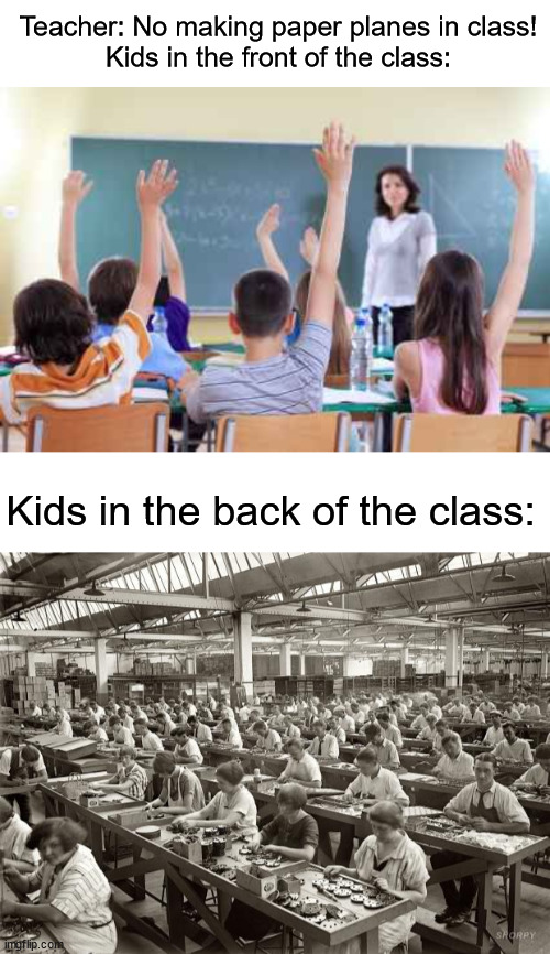 paper planes | Teacher: No making paper planes in class!
Kids in the front of the class:; Kids in the back of the class: | image tagged in classroom,factory workers | made w/ Imgflip meme maker
