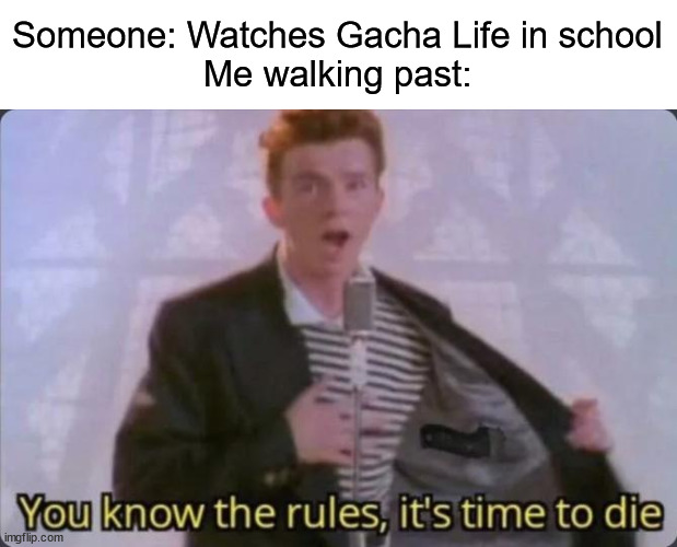You know the rules, it's time to die | Someone: Watches Gacha Life in school
Me walking past: | image tagged in you know the rules it's time to die | made w/ Imgflip meme maker