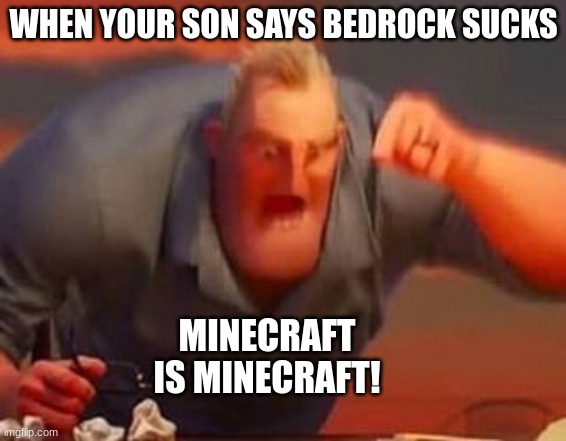 Mr incredible mad | WHEN YOUR SON SAYS BEDROCK SUCKS; MINECRAFT IS MINECRAFT! | image tagged in mr incredible mad | made w/ Imgflip meme maker