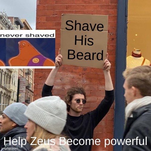 Shave His  Beard; Help Zeus Become powerful | image tagged in memes,guy holding cardboard sign | made w/ Imgflip meme maker