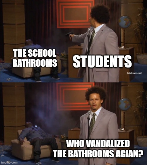 Who Killed Hannibal | STUDENTS; THE SCHOOL BATHROOMS; WHO VANDALIZED THE BATHROOMS AGIAN? | image tagged in memes,who killed hannibal | made w/ Imgflip meme maker