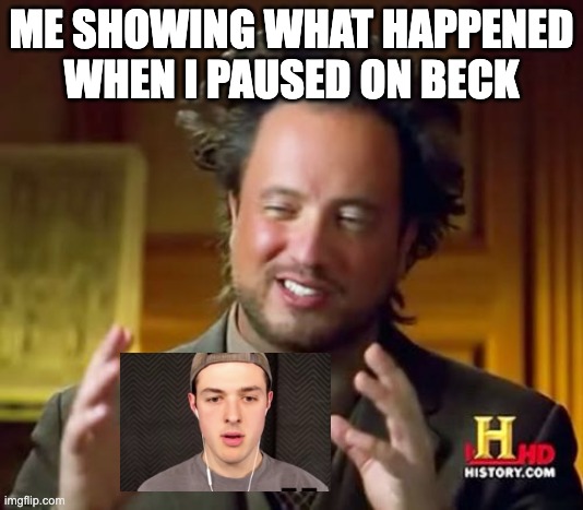 yes. | ME SHOWING WHAT HAPPENED WHEN I PAUSED ON BECK | image tagged in memes,ancient aliens | made w/ Imgflip meme maker