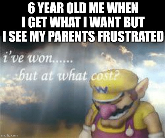 Damn | 6 YEAR OLD ME WHEN I GET WHAT I WANT BUT I SEE MY PARENTS FRUSTRATED | image tagged in i've won but at what cost | made w/ Imgflip meme maker