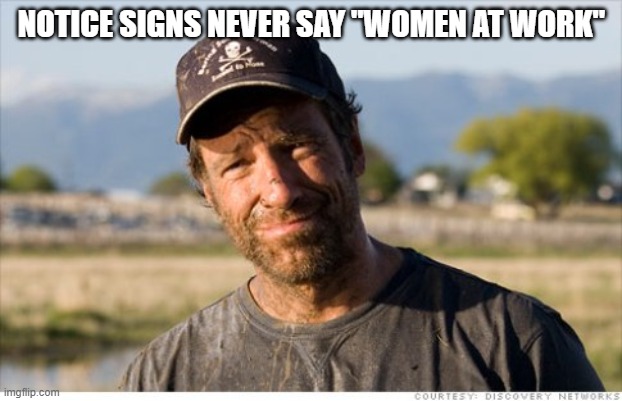 Dirty Jobs | NOTICE SIGNS NEVER SAY "WOMEN AT WORK" | image tagged in dirty jobs | made w/ Imgflip meme maker
