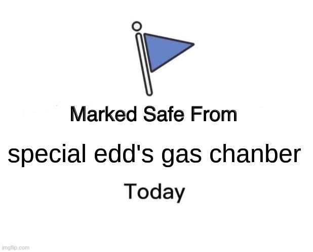 Marked Safe From Meme | special edd's gas chanber | image tagged in memes,marked safe from | made w/ Imgflip meme maker