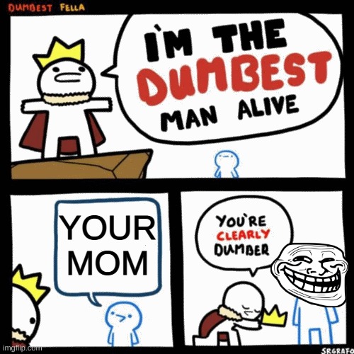 meme | YOUR MOM | image tagged in i'm the dumbest man alive | made w/ Imgflip meme maker