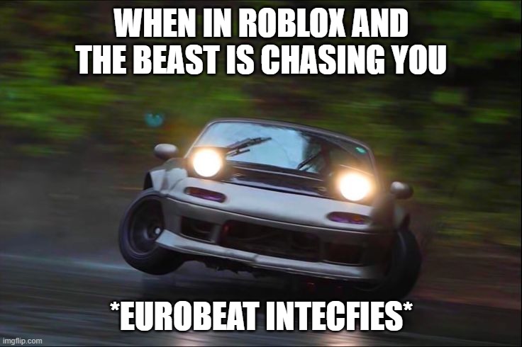 best memes of flee the facticity | WHEN IN ROBLOX AND THE BEAST IS CHASING YOU; *EUROBEAT INTECFIES* | image tagged in eurobeat,roblox,dirfting na | made w/ Imgflip meme maker