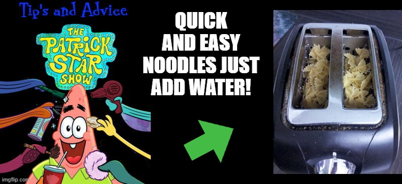 The patrick star show | QUICK AND EASY NOODLES JUST ADD WATER! | image tagged in the patrick star show,pro tips | made w/ Imgflip meme maker