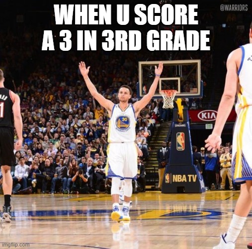 Steph curry | WHEN U SCORE A 3 IN 3RD GRADE | image tagged in steph curry | made w/ Imgflip meme maker