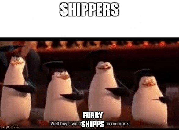 Well boys, we did it (blank) is no more | SHIPPERS FURRY SHIPPS | image tagged in well boys we did it blank is no more | made w/ Imgflip meme maker