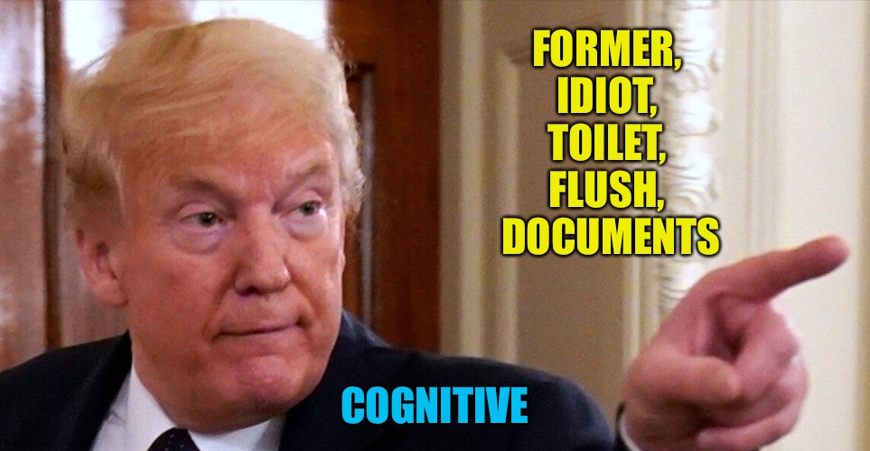 Cognitive testing | FORMER, 
IDIOT, 
TOILET, 
FLUSH, 
DOCUMENTS; COGNITIVE | image tagged in trump pointing | made w/ Imgflip meme maker