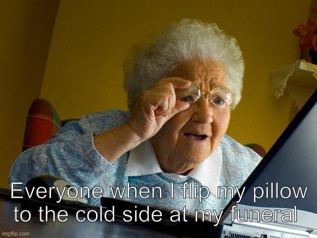Hold up | Everyone when I flip my pillow to the cold side at my funeral | image tagged in memes,grandma finds the internet | made w/ Imgflip meme maker