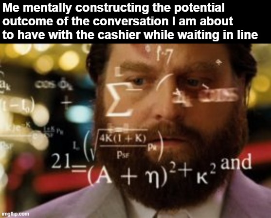 me_irl | Me mentally constructing the potential outcome of the conversation I am about to have with the cashier while waiting in line | image tagged in trying to calculate how much sleep i can get | made w/ Imgflip meme maker