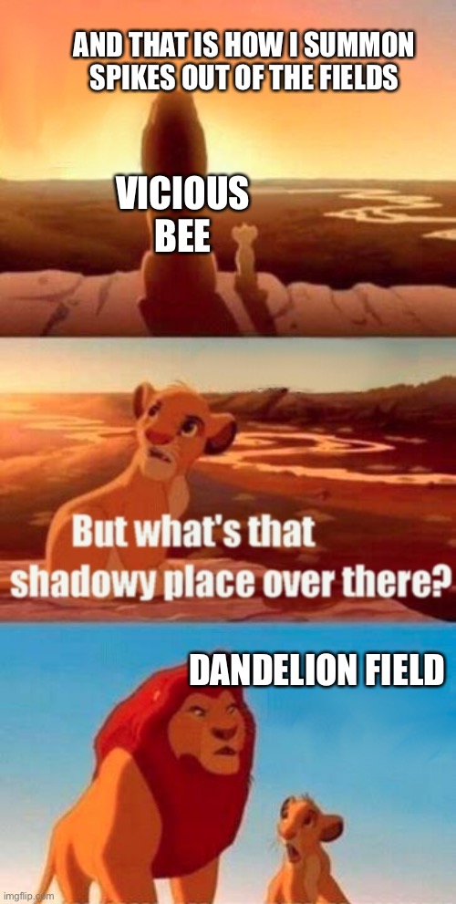 Vicious bee hates this field | AND THAT IS HOW I SUMMON SPIKES OUT OF THE FIELDS; VICIOUS BEE; DANDELION FIELD | image tagged in memes,simba shadowy place,vicious bee | made w/ Imgflip meme maker