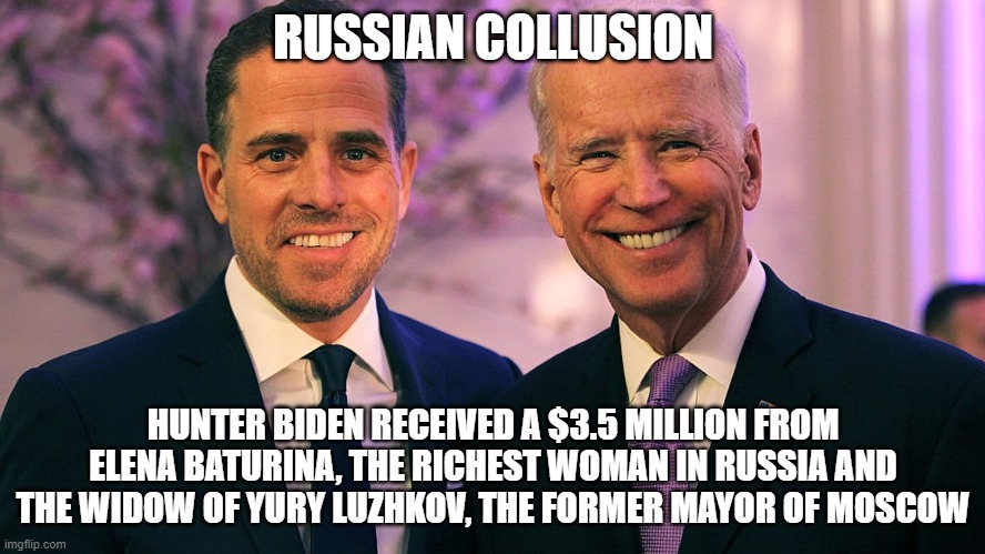 Russian Gangstas | RUSSIAN COLLUSION; HUNTER BIDEN RECEIVED A $3.5 MILLION FROM ELENA BATURINA, THE RICHEST WOMAN IN RUSSIA AND THE WIDOW OF YURY LUZHKOV, THE FORMER MAYOR OF MOSCOW | image tagged in russian gangstas | made w/ Imgflip meme maker