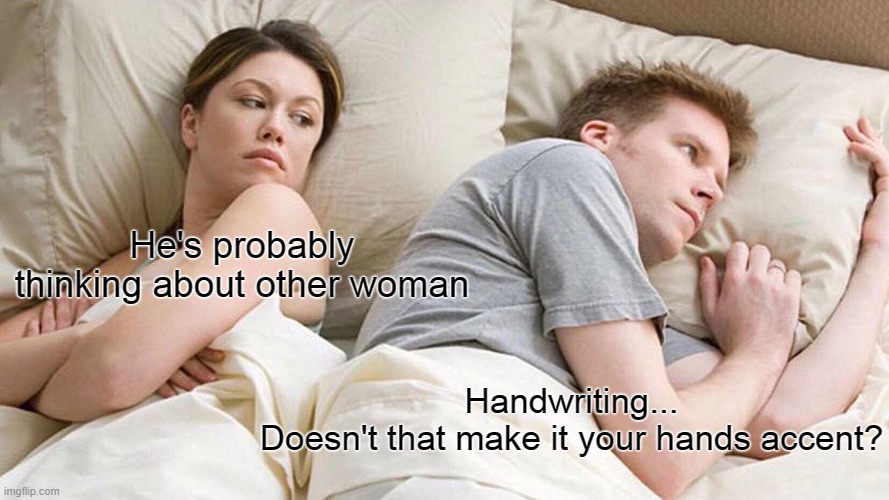 Mind blown | He's probably thinking about other woman; Handwriting...
Doesn't that make it your hands accent? | image tagged in memes,i bet he's thinking about other women | made w/ Imgflip meme maker