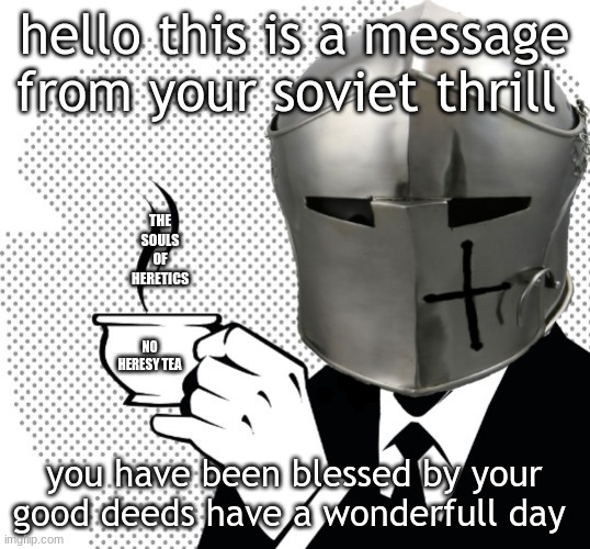No heresy | hello this is a message from your soviet thrill; THE SOULS OF HERETICS; NO HERESY TEA; you have been blessed by your good deeds have a wonderfull day | image tagged in coffee crusader,enjoy your day | made w/ Imgflip meme maker