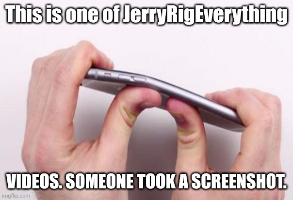 Not ibend iphone it's JerryRigEverything | This is one of JerryRigEverything; VIDEOS. SOMEONE TOOK A SCREENSHOT. | image tagged in jerryrigeverything | made w/ Imgflip meme maker