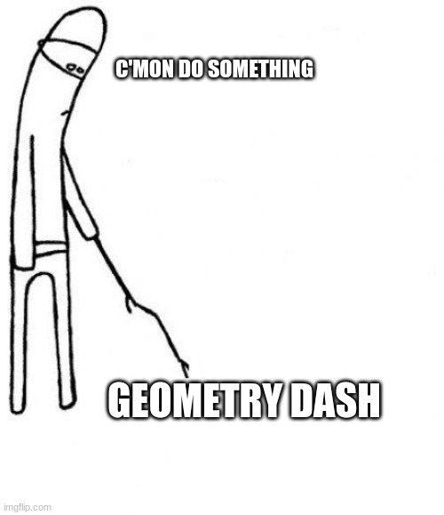 last updated 3 years ago | C'MON DO SOMETHING; GEOMETRY DASH | image tagged in c'mon do something | made w/ Imgflip meme maker