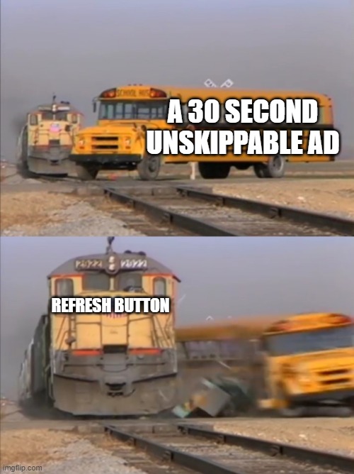 train crashes bus | A 30 SECOND UNSKIPPABLE AD; REFRESH BUTTON | image tagged in train crashes bus | made w/ Imgflip meme maker
