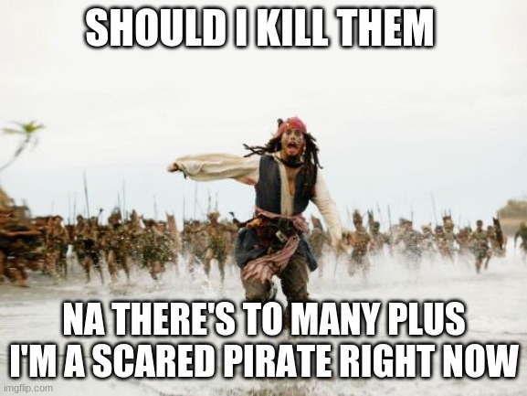 Jack Sparrow Being Chased | SHOULD I KILL THEM; NA THERE'S TO MANY PLUS I'M A SCARED PIRATE RIGHT NOW | image tagged in memes,jack sparrow being chased | made w/ Imgflip meme maker