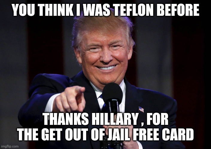 Can you say "Inadmissible" | YOU THINK I WAS TEFLON BEFORE; THANKS HILLARY , FOR THE GET OUT OF JAIL FREE CARD | image tagged in trump laughing at haters,evidence,well yes but actually no,stupid liberals,check yourself before you wreck yourself | made w/ Imgflip meme maker