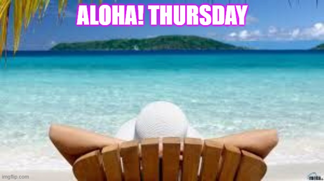 Vacation Beach | ALOHA! THURSDAY | image tagged in vacation beach | made w/ Imgflip meme maker