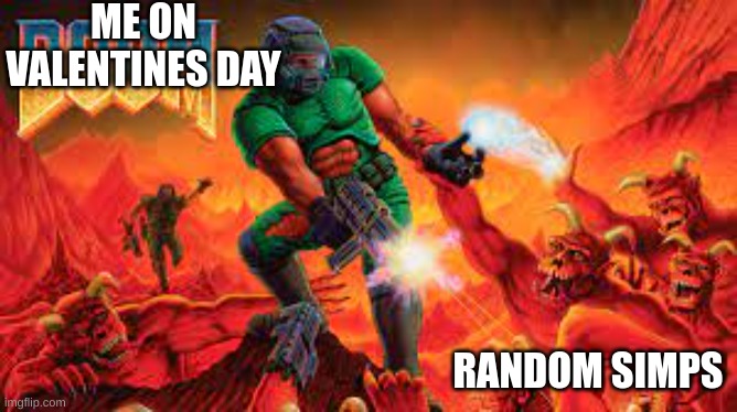 valentines day is a battle field | ME ON VALENTINES DAY; RANDOM SIMPS | image tagged in doom | made w/ Imgflip meme maker