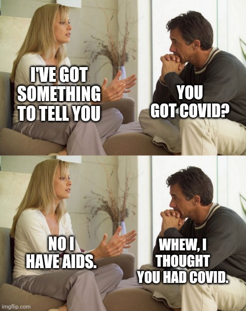 Libtards be like... | YOU GOT COVID? I'VE GOT SOMETHING TO TELL YOU; WHEW, I THOUGHT YOU HAD COVID. NO I HAVE AIDS. | image tagged in couple talking | made w/ Imgflip meme maker