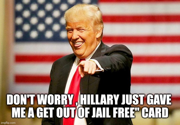 Trump laughing | DON'T WORRY , HILLARY JUST GAVE 
ME A GET OUT OF JAIL FREE" CARD | image tagged in trump laughing | made w/ Imgflip meme maker