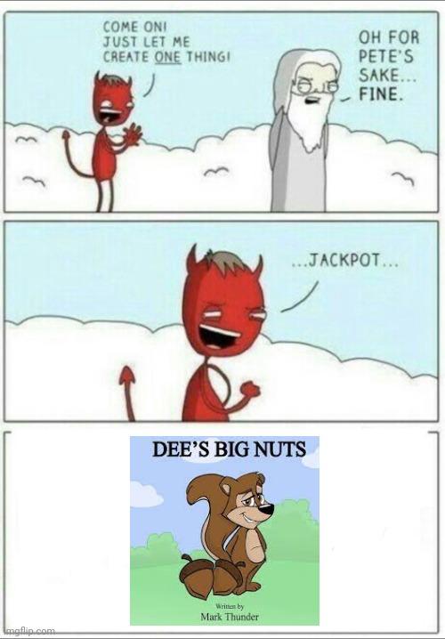 Dee's big nuts | image tagged in let me create one thing,dees big nuts,bullshit,itomfoolery,memes,books | made w/ Imgflip meme maker