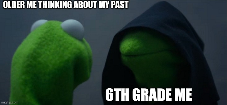 the atrocities i committed | OLDER ME THINKING ABOUT MY PAST; 6TH GRADE ME | image tagged in rip middle school,memes,evil kermit | made w/ Imgflip meme maker