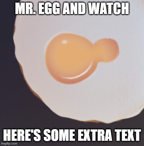 Therapist: "Mr. Egg and Watch isn't real, he can't hurt you." Mr. Egg and Watch: | MR. EGG AND WATCH; HERE'S SOME EXTRA TEXT | image tagged in game and watch,nintendo,eggs | made w/ Imgflip meme maker
