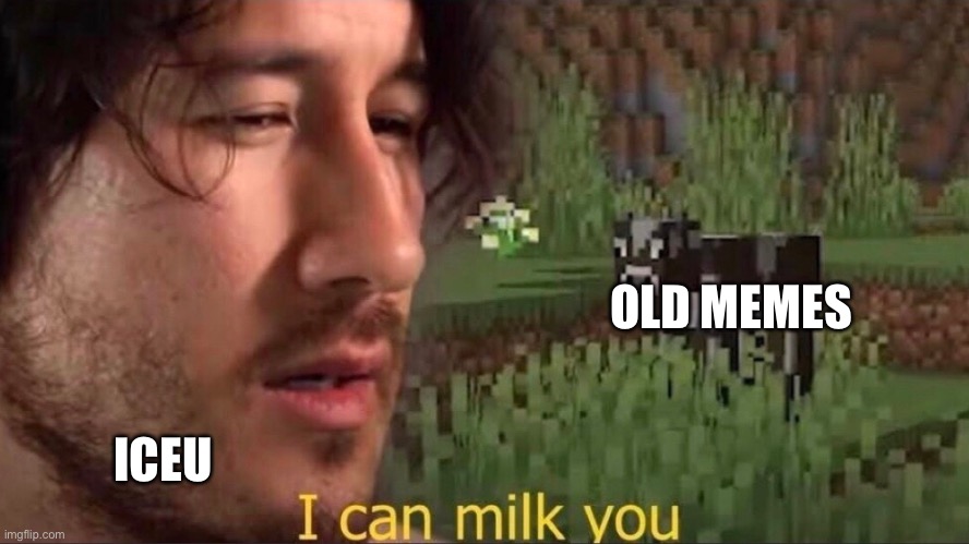 I can milk you (template) | OLD MEMES; ICEU | image tagged in i can milk you template | made w/ Imgflip meme maker