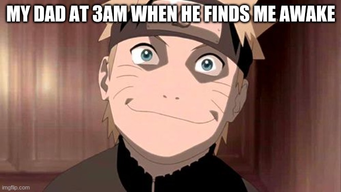 Naruto | MY DAD AT 3AM WHEN HE FINDS ME AWAKE | image tagged in naruto | made w/ Imgflip meme maker