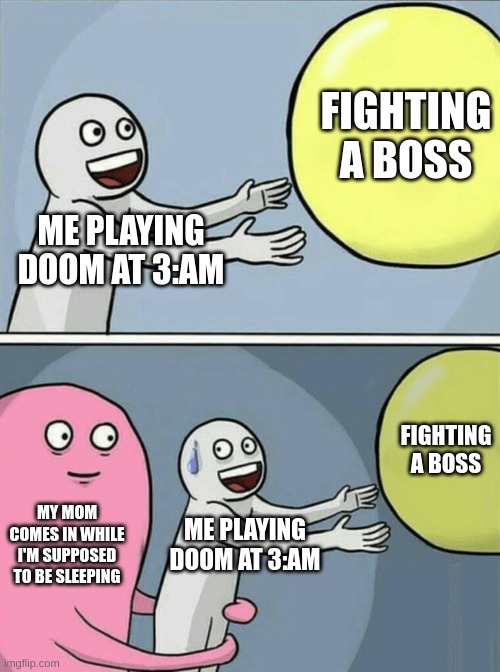 Running Away Balloon | FIGHTING A BOSS; ME PLAYING DOOM AT 3:AM; FIGHTING A BOSS; MY MOM COMES IN WHILE I'M SUPPOSED TO BE SLEEPING; ME PLAYING DOOM AT 3:AM | image tagged in memes,running away balloon | made w/ Imgflip meme maker