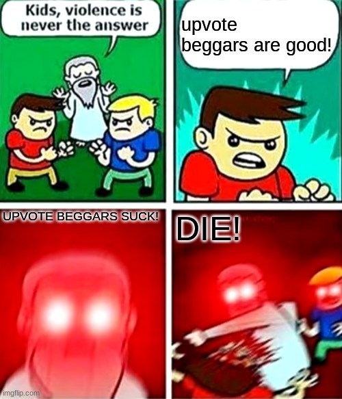 dont beg for upvotes! or else... |  upvote beggars are good! UPVOTE BEGGARS SUCK! DIE! | image tagged in kids violence is never the answer | made w/ Imgflip meme maker