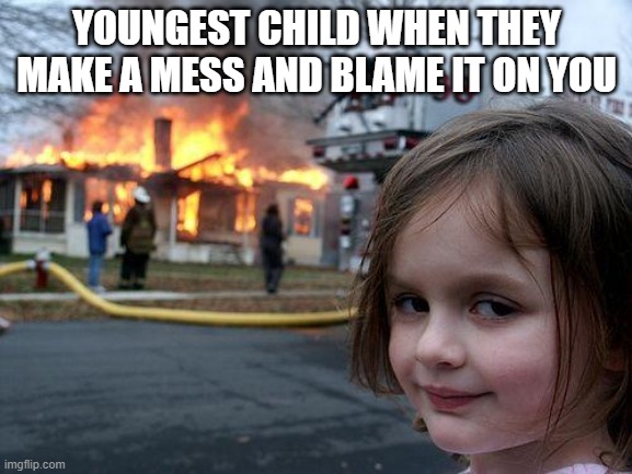 Disaster Girl Meme | YOUNGEST CHILD WHEN THEY MAKE A MESS AND BLAME IT ON YOU | image tagged in memes,disaster girl | made w/ Imgflip meme maker