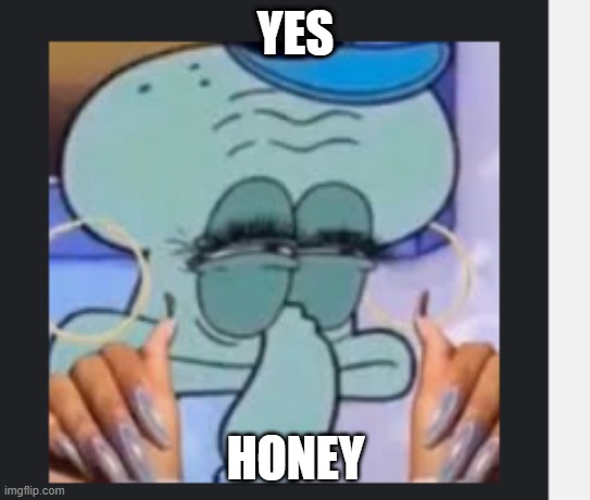hol up | YES; HONEY | image tagged in cursed image,cursed,wtf | made w/ Imgflip meme maker