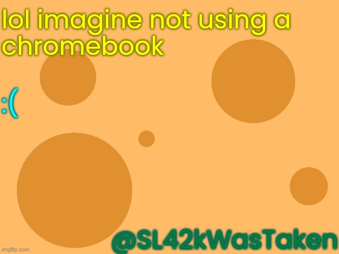 :( | lol imagine not using a
chromebook; :(; @SL42kWasTaken | image tagged in mods,dont,change,the,title,please | made w/ Imgflip meme maker
