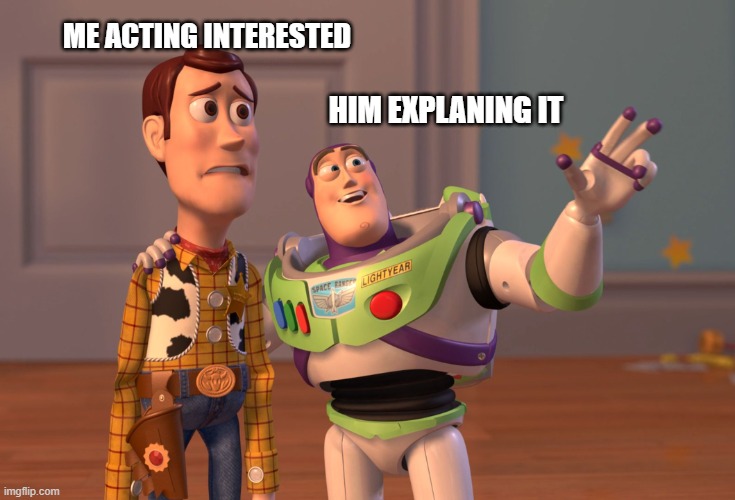 HIM EXPLANING IT ME ACTING INTERESTED | image tagged in memes,x x everywhere | made w/ Imgflip meme maker