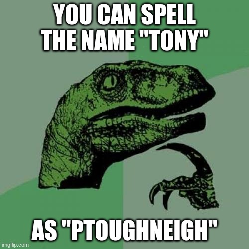 Philosoraptor does make a point | YOU CAN SPELL THE NAME "TONY"; AS "PTOUGHNEIGH" | image tagged in memes,philosoraptor,tony,funny | made w/ Imgflip meme maker