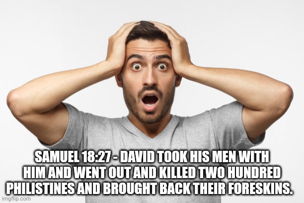 WTF? | SAMUEL 18:27 - DAVID TOOK HIS MEN WITH HIM AND WENT OUT AND KILLED TWO HUNDRED PHILISTINES AND BROUGHT BACK THEIR FORESKINS. | image tagged in atheist,bible verse,wtf,funny memes | made w/ Imgflip meme maker