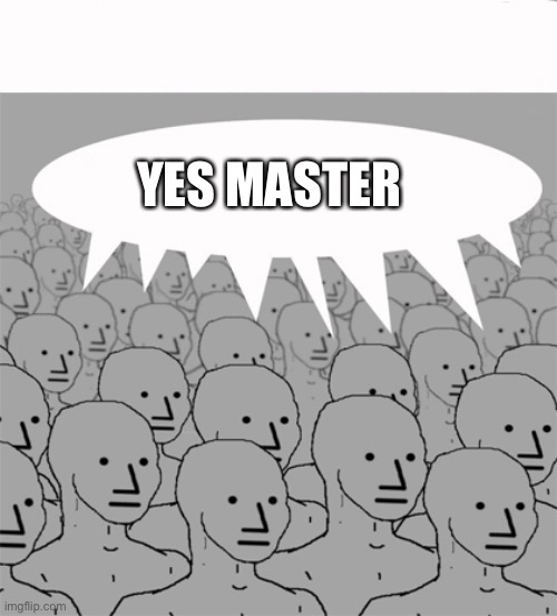 NPCProgramScreed | YES MASTER | image tagged in npcprogramscreed | made w/ Imgflip meme maker