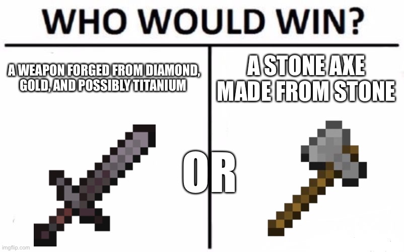 Who Would Win? Meme | A WEAPON FORGED FROM DIAMOND, GOLD, AND POSSIBLY TITANIUM; A STONE AXE MADE FROM STONE; OR | image tagged in memes,who would win | made w/ Imgflip meme maker